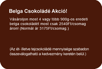 V�s�roljon most 4 vagy t�bb 900g-os eredeti belga csokol�d�t 3150Ft/csomag helyett most csak 2500Ft/csomag �ron!(Az �t- illetve tejcsokol�d� szabadon �sszev�logatahat� a kedvezm�ny keret�n bel�l.)